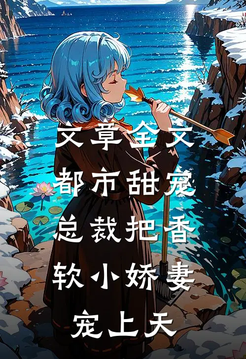 文章全文都市甜宠：总裁把香软小娇妻宠上天