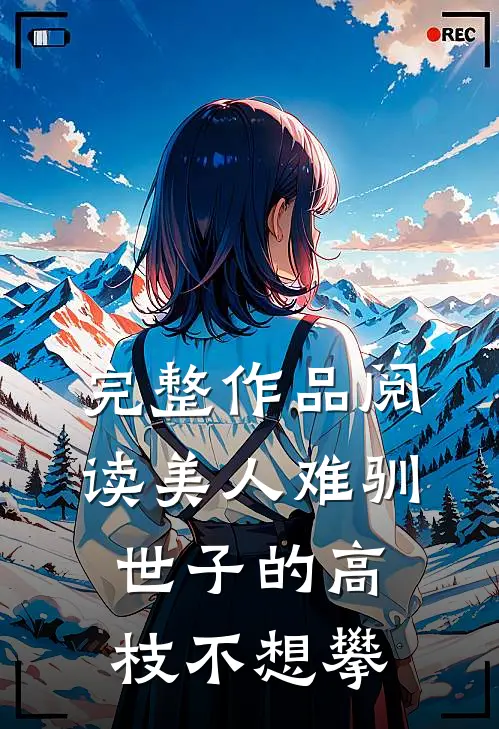 完整作品阅读美人难驯：世子的高枝不想攀