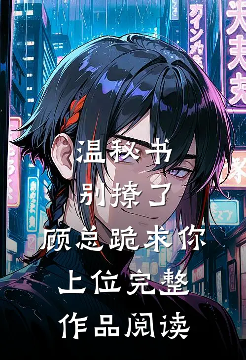 温秘书别撩了，顾总跪求你上位完整作品阅读