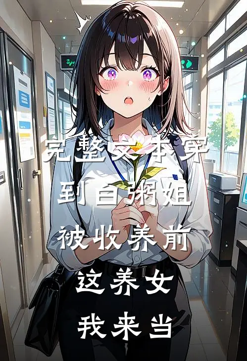 完整文本穿到白粥姐被收养前，这养女我来当