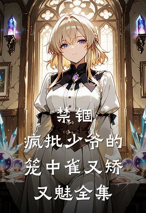 禁锢：疯批少爷的笼中雀又矫又魅全集