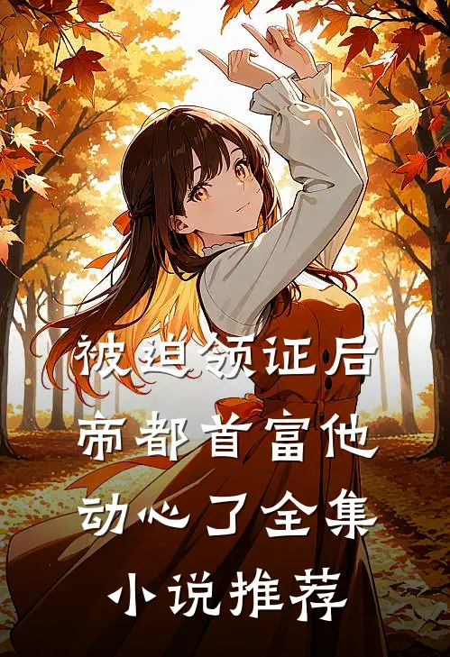 被迫领证后，帝都首富他动心了全集小说推荐