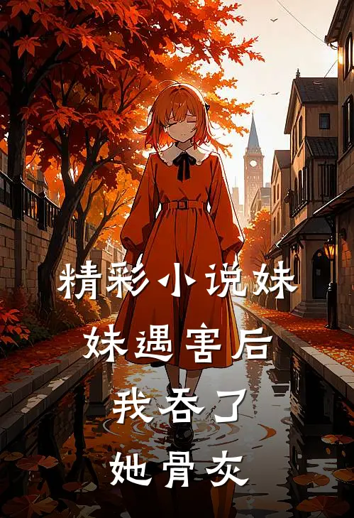 精彩小说妹妹遇害后，我吞了她骨灰