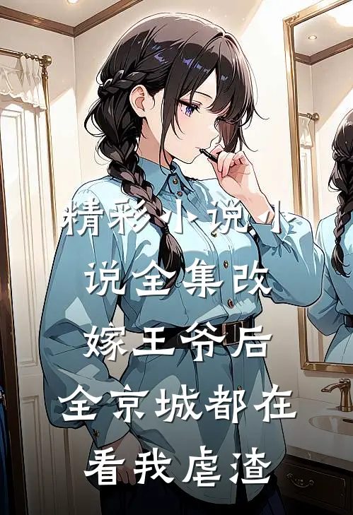 精彩小说小说全集改嫁王爷后,全京城都在看我虐渣