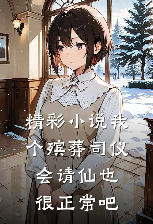 精彩小说我个殡葬司仪，会请仙也很正常吧