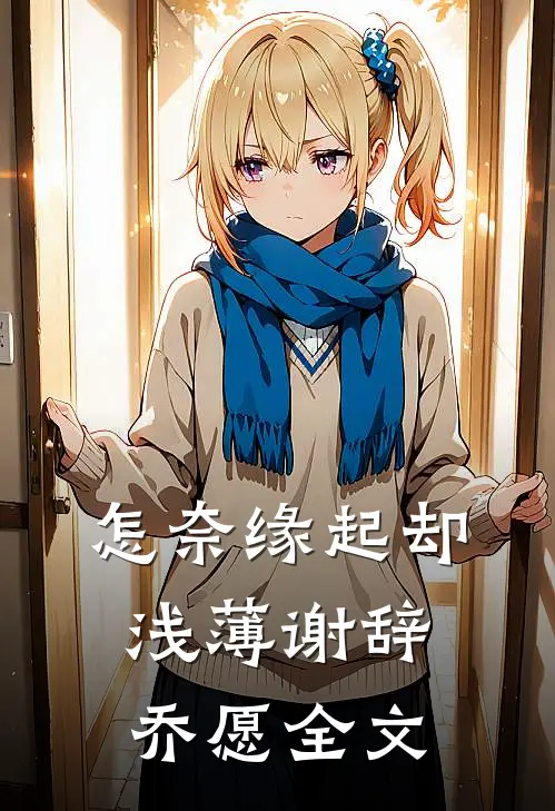 怎奈缘起却浅薄谢辞乔愿全文