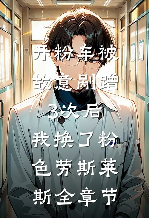 开粉车被故意剐蹭3次后，我换了粉色劳斯莱斯全章节
