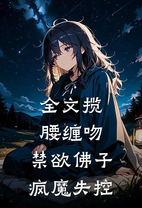 全文揽腰缠吻，禁欲佛子疯魔失控