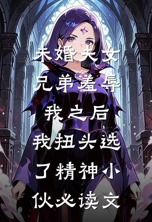 未婚夫女兄弟羞辱我之后，我扭头选了精神小伙必读文