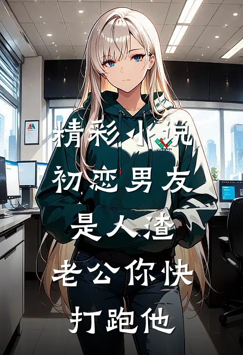 精彩小说初恋男友是人渣，老公你快打跑他