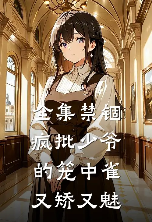 全集禁锢：疯批少爷的笼中雀又矫又魅