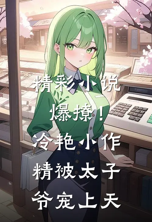 精彩小说爆撩！冷艳小作精被太子爷宠上天