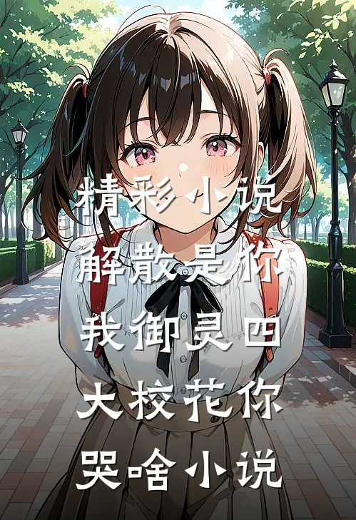 精彩小说解散是你,我御灵四大校花你哭啥小说