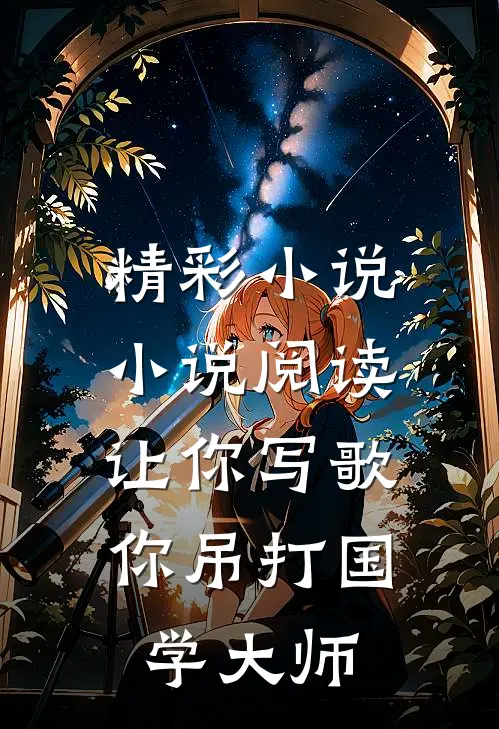 精彩小说小说阅读让你写歌,你吊打国学大师