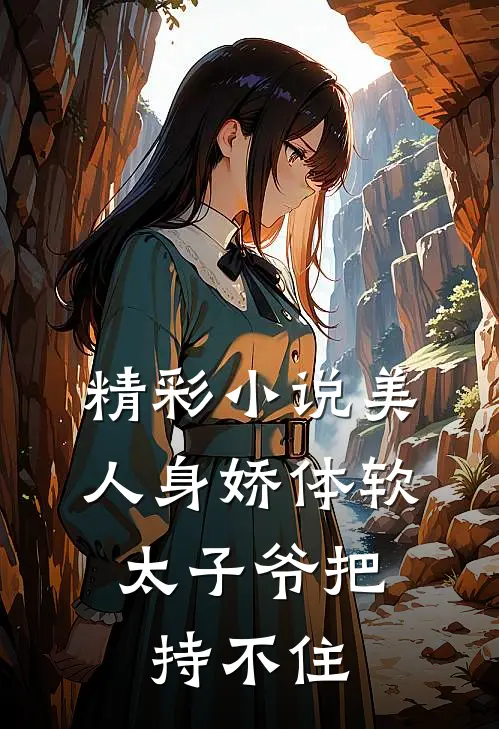 精彩小说美人身娇体软，太子爷把持不住