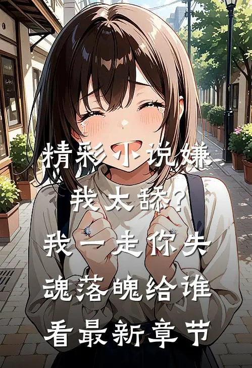 精彩小说嫌我太舔?我一走你失魂落魄给谁看最新章节