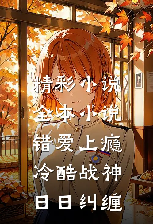 精彩小说全本小说错爱上瘾,冷酷战神日日纠缠