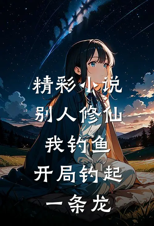 精彩小说别人修仙我钓鱼，开局钓起一条龙