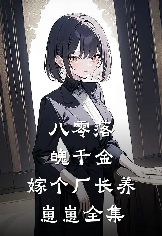 八零落魄千金，嫁个厂长养崽崽全集