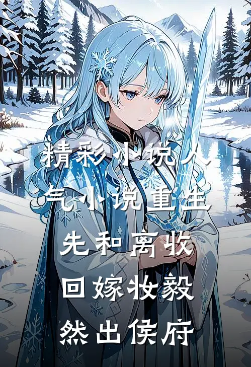 精彩小说人气小说重生先和离收回嫁妆毅然出侯府