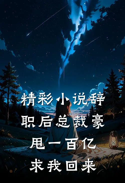 精彩小说辞职后总裁豪甩一百亿求我回来