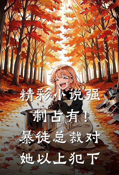 精彩小说强制占有！暴徒总裁对她以上犯下