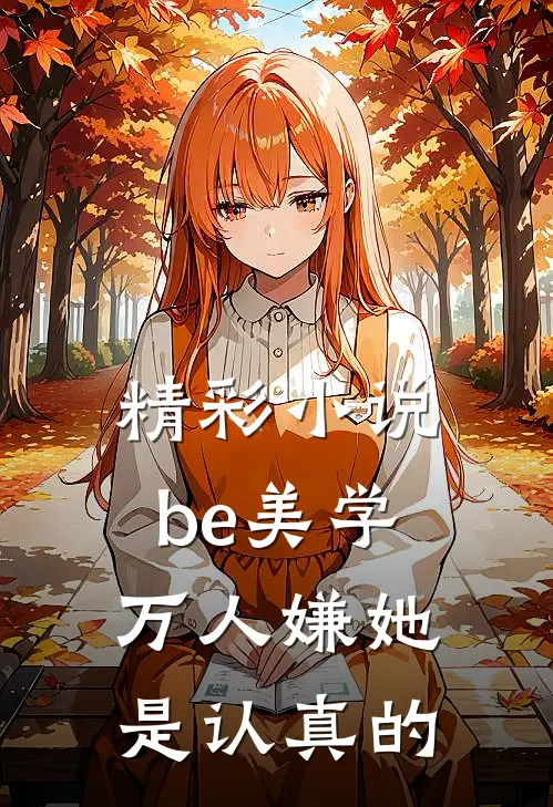 精彩小说be美学,万人嫌她是认真的