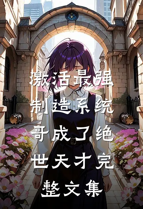 激活最强制造系统，哥成了绝世天才完整文集