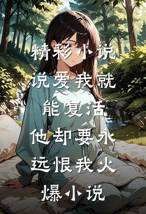 精彩小说说爱我就能复活,他却要永远恨我火爆小说
