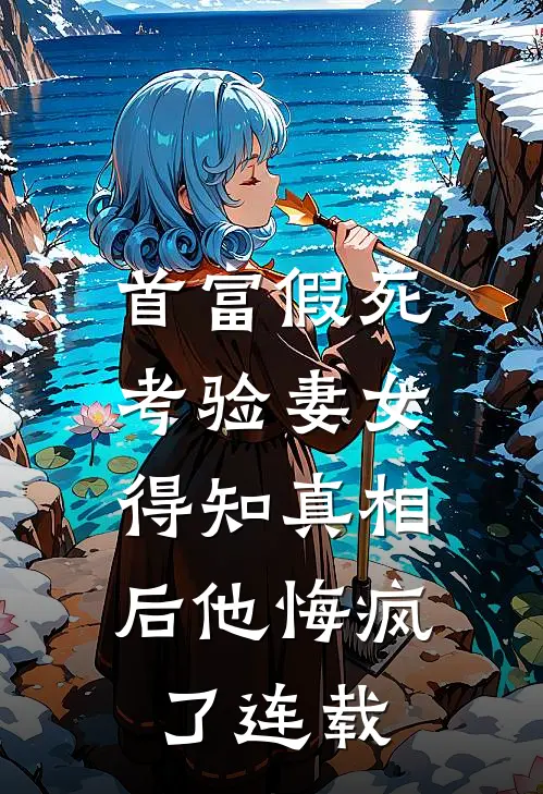 首富假死考验妻女，得知真相后他悔疯了连载