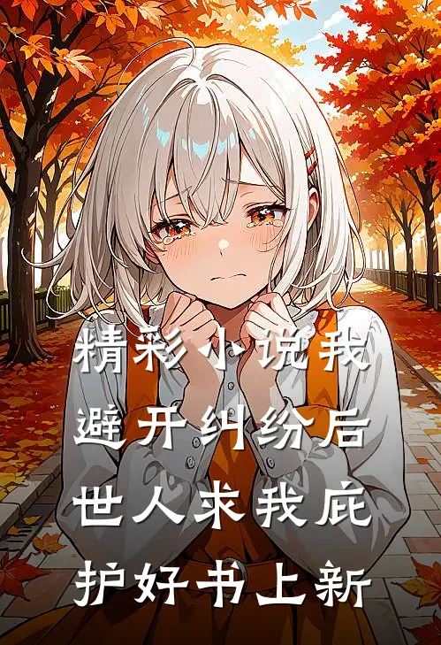 精彩小说我避开纠纷后世人求我庇护好书上新