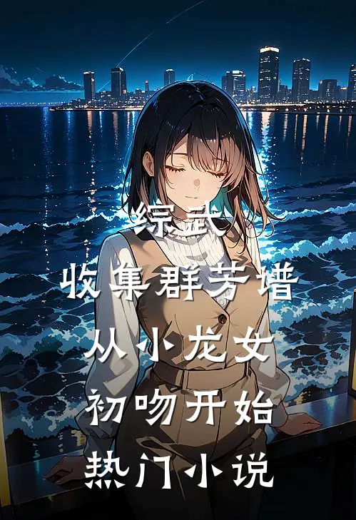 综武：收集群芳谱，从小龙女初吻开始热门小说