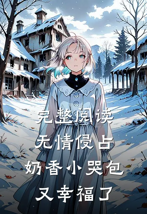 完整阅读无情侵占，奶香小哭包又幸福了