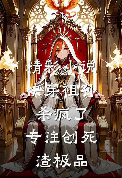 精彩小说快穿祖孙杀疯了，专注创死渣极品