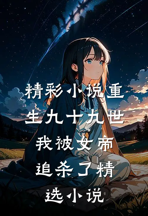 精彩小说重生九十九世,我被女帝追杀了精选小说
