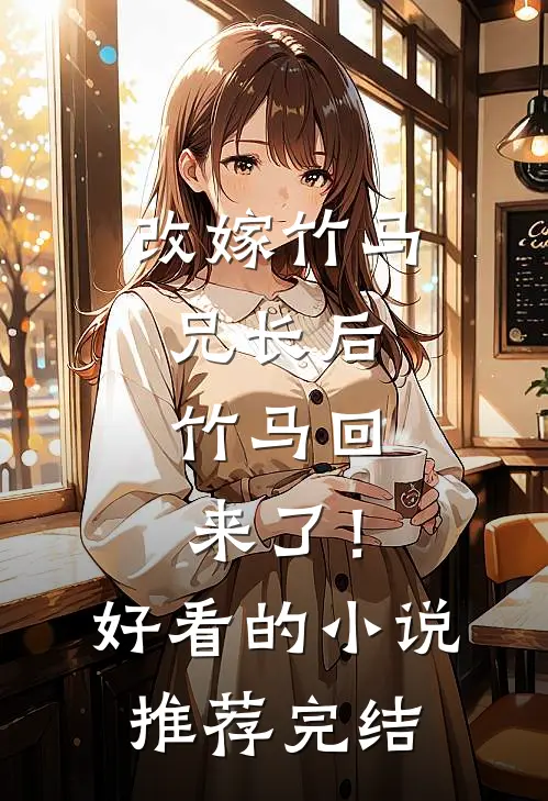 改嫁竹马兄长后，竹马回来了！好看的小说推荐完结