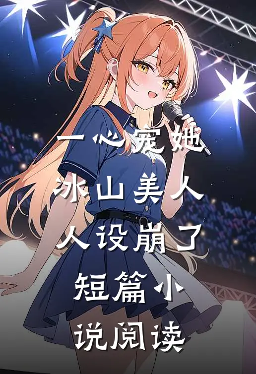 一心宠她，冰山美人人设崩了短篇小说阅读