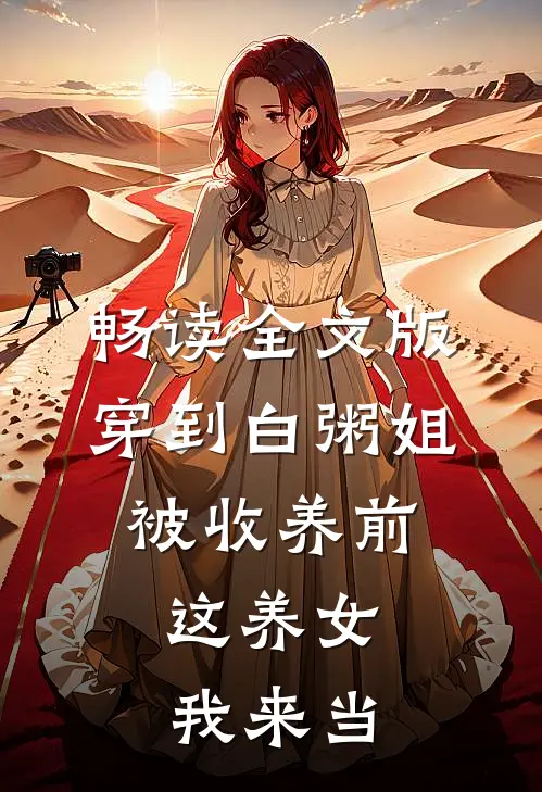 畅读全文版穿到白粥姐被收养前，这养女我来当