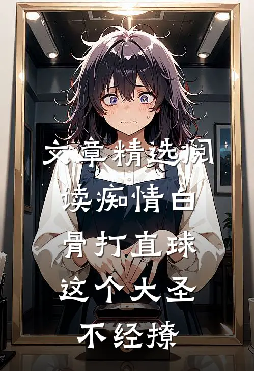 文章精选阅读痴情白骨打直球，这个大圣不经撩