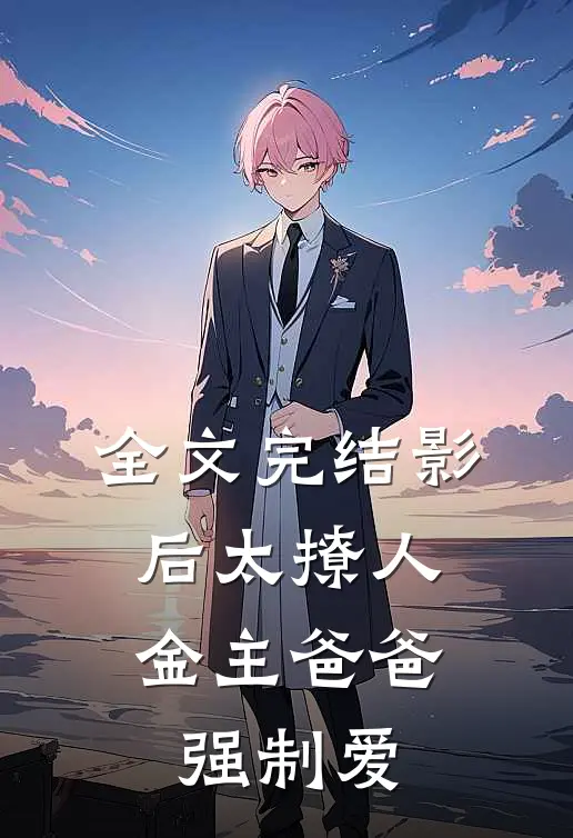 全文完结影后太撩人，金主爸爸强制爱