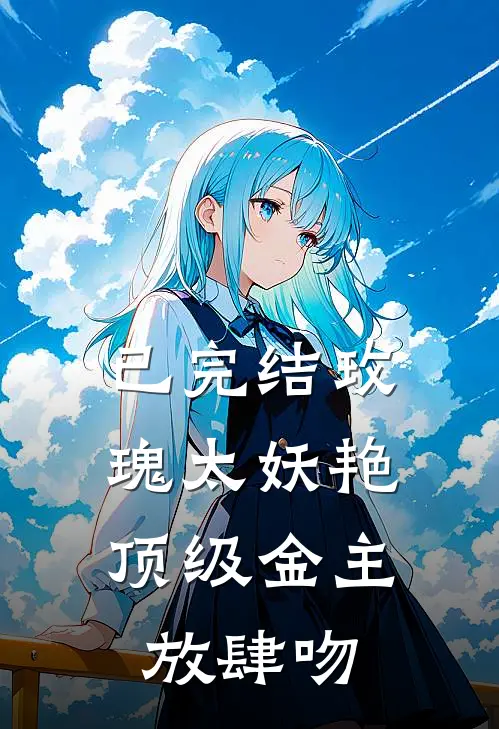 已完结玫瑰太妖艳，顶级金主放肆吻