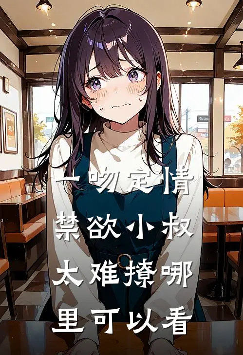 一吻定情禁欲小叔太难撩哪里可以看