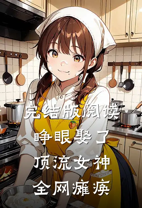 完结版阅读睁眼娶了顶流女神，全网瘫痪