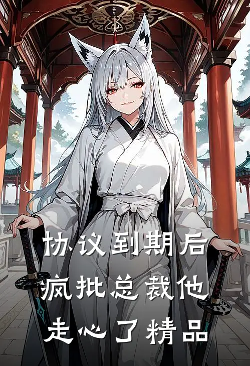 协议到期后，疯批总裁他走心了精品