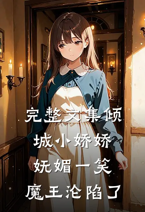完整文集倾城小娇娇妩媚一笑，魔王沦陷了