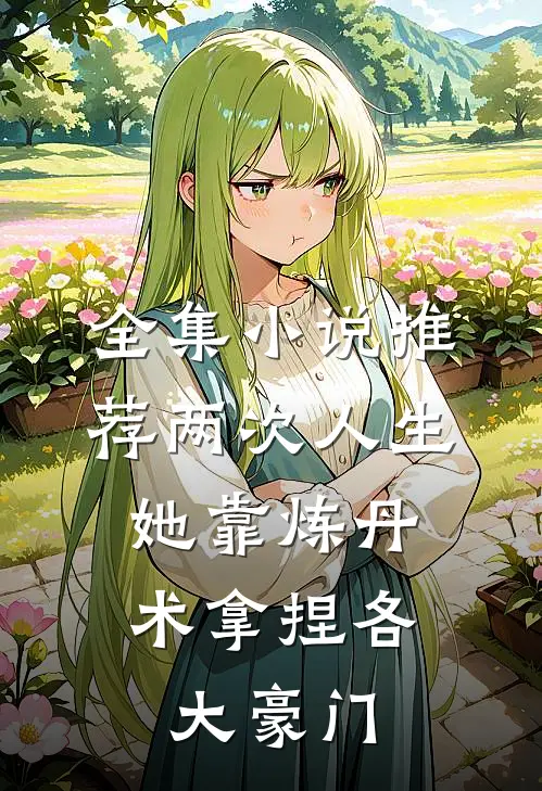 全集小说推荐两次人生：她靠炼丹术拿捏各大豪门