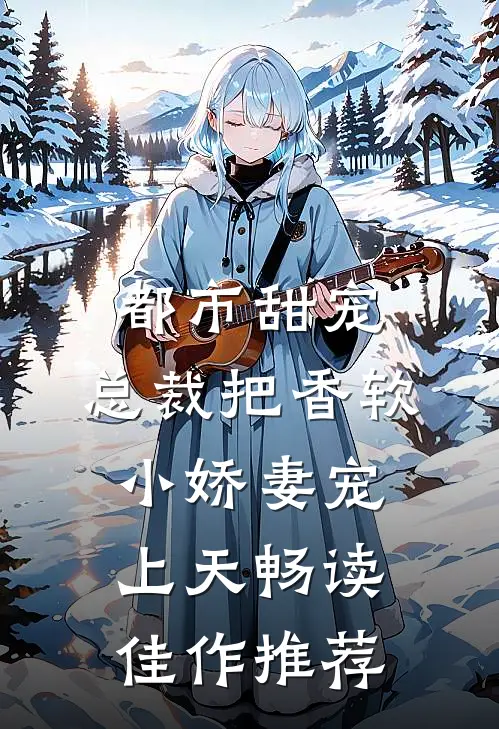 都市甜宠：总裁把香软小娇妻宠上天畅读佳作推荐