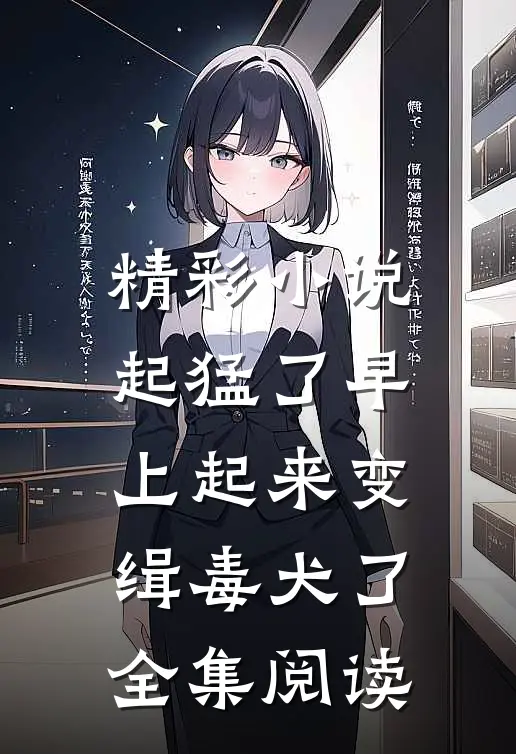 精彩小说起猛了早上起来变缉毒犬了全集阅读