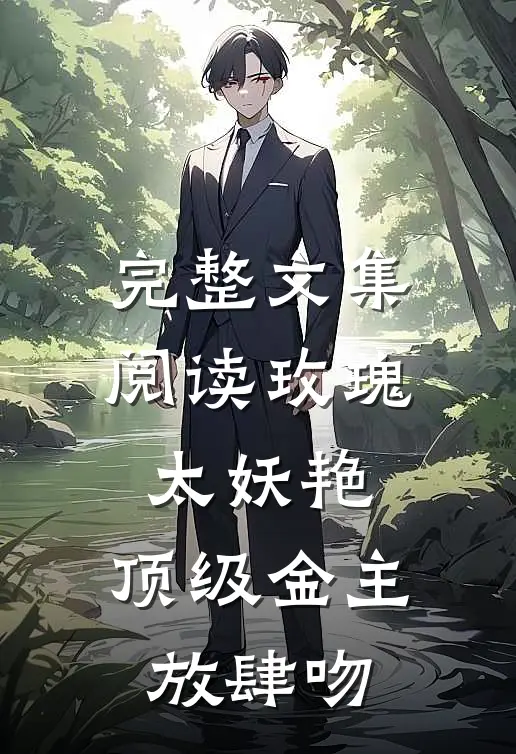 完整文集阅读玫瑰太妖艳，顶级金主放肆吻