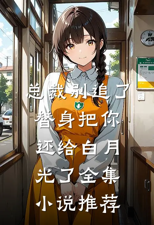 总裁别追了，替身把你还给白月光了全集小说推荐